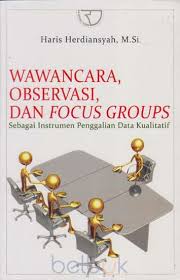 Wawancara, Observasi, dan Focus Group :  Sebagai Instrumen Penggalian Data Kualitatif / Haris Herdiansyah