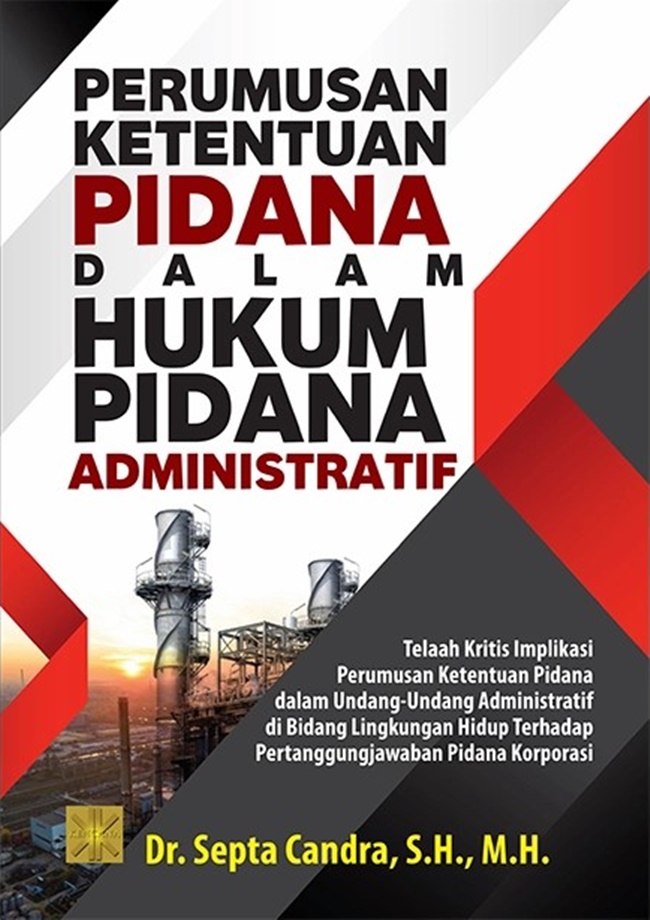 Perumusan Ketentuan Pidana Dalam Hukum Pidana Administratif :  Telaah Kritis Implikasi Perumusan Ketentuan Pidana dalam Undang-undang Administratif di Bidang Lingkungan Hidup Terhadap Pertanggungjawaban Pidana Korporasi / Septa Candra