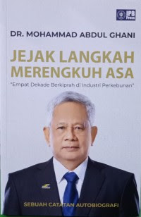 Sebuah Catatan Autobiografi :  Jejak Langkah Merengkuh Asa : Empat Dekade Berkiprah di Industri Perkebunan / Mohammad Abdul Ghani