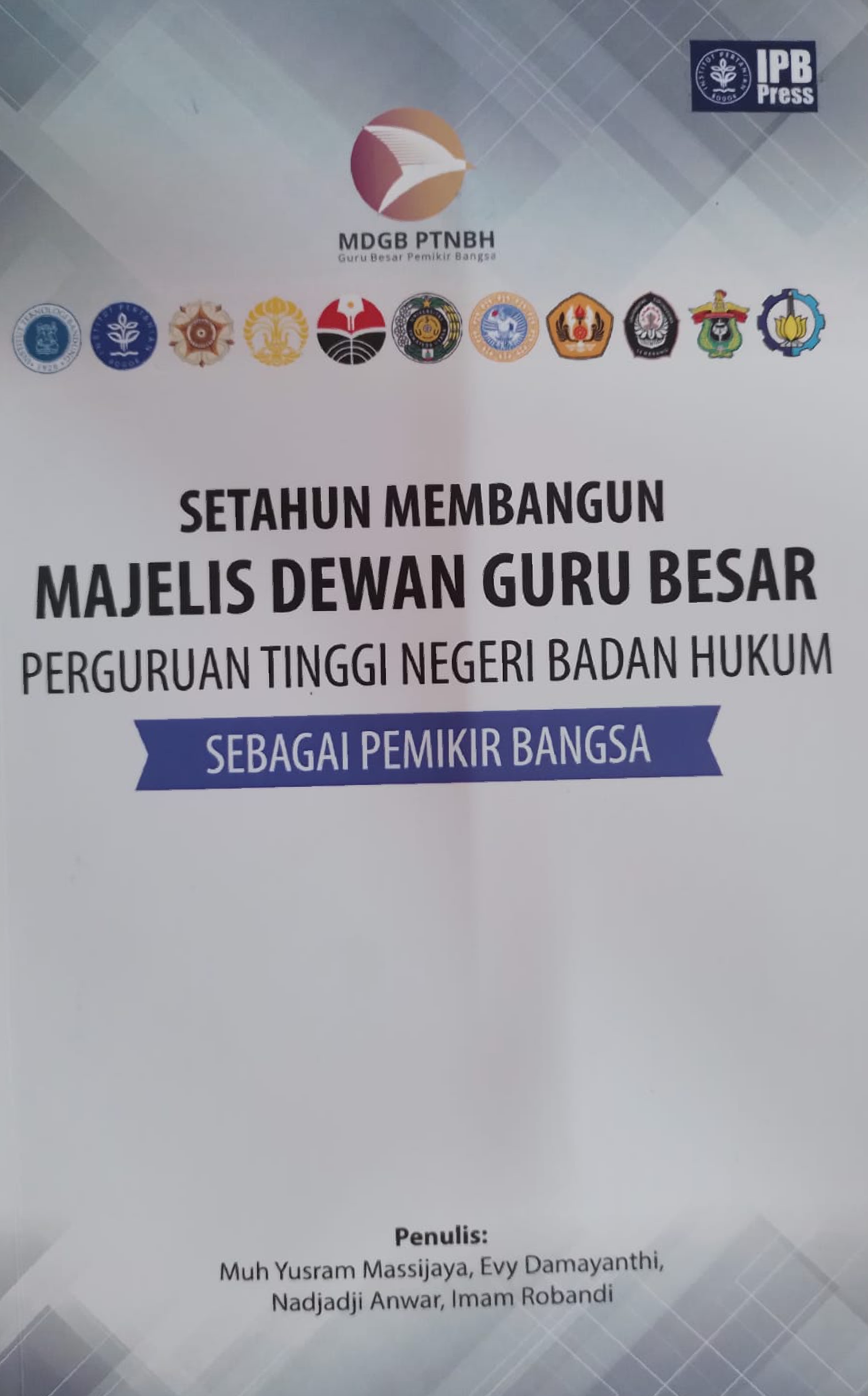 Setahun Membangun Majelis Dewan Guru Besar Perguruan Tinggi Negeri Badan Hukum Sebagai Pemikir Bangsa / Editor: Muh Yusram Massijaya; Evy Damayanti; Nadjadji Anwar; Imam Robandi