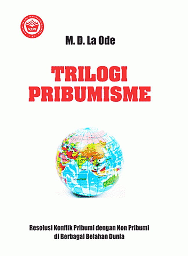 Trilogi Pribumisme :  Resolusi Konflik Pribumi dengan Non Pribumi di Berbagai Belahan Dunia / M.D. La Ode