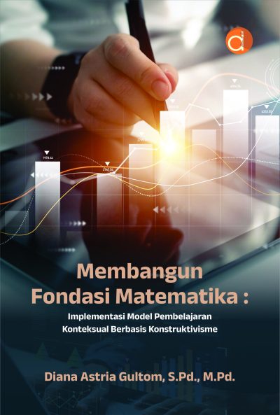 Membangun Fondasi Matematika : Implementasi Model Pembelajaran Kontekstual Berbasis Konstruktivisme / Diana Astria Gultom