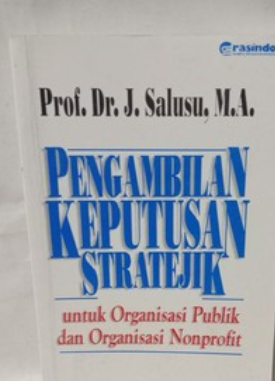 Pengambilan Keputusan Stratejik :  Untuk Organisasi Publik Dan Organisasi Nonprofit / Salusu; A. Ariobimo Nusantara