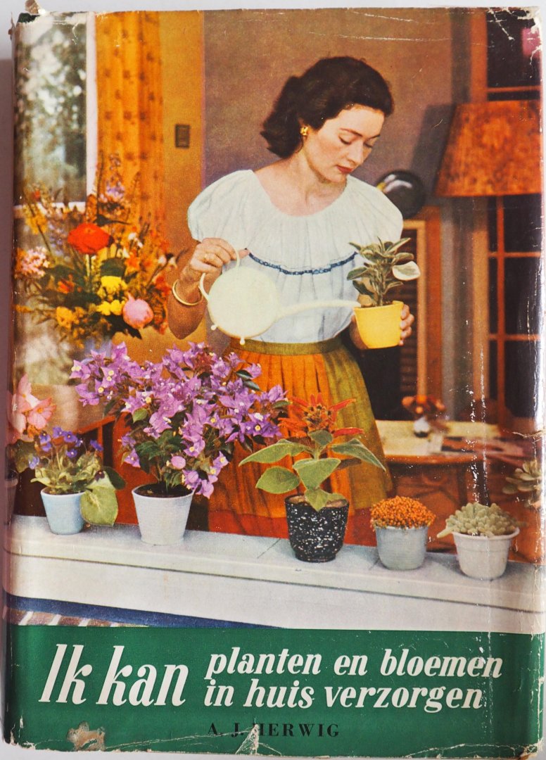 Ik Kan Planten En Bloemen In Huis Verzogren :  Practisch Handboek tot het onderhouden van planten en het arrangeren van bloemen en bloemstukken in de kamer / A. J. Herwig
