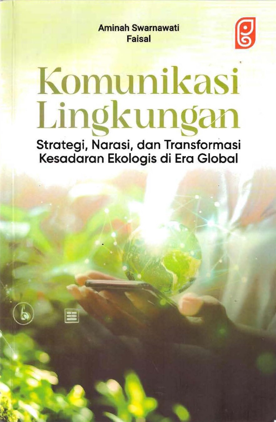 Komunikasi Lingkungan : Strategi, Narasi dan Transformasi Kesadaran Ekologis di Era Global / Aminah Swarnawati Faisal