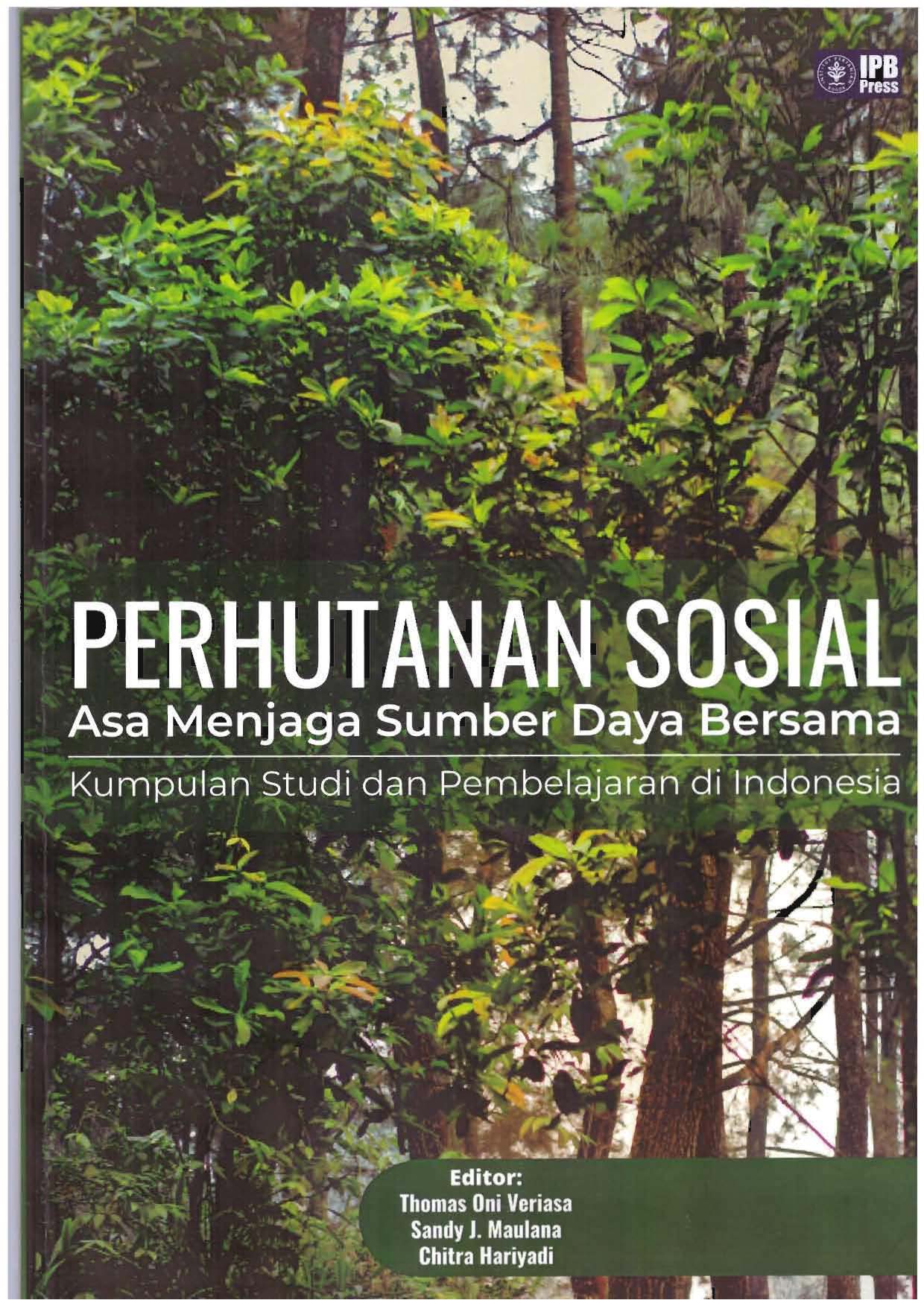 Perhutanan Sosial Asa Menjaga Sumber Daya Bersama Kumpulan Studi dan Pembelajaran di Indonesia / Editor: Thomas Oni Veriasa; Sandy J. Maulana; Chitra Hariyadi