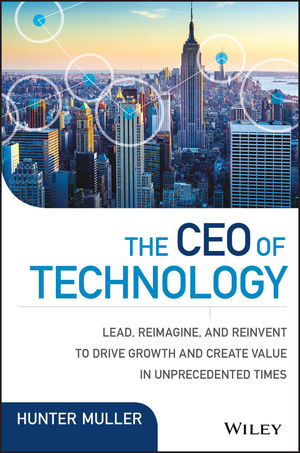 The Ceo of Technology :  Lead, Reimagine, and Reinvent to Drive Growth and Value in Unprecedented Times / Hunter Muller