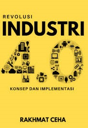 Revolusi Industri 4.0 :  Konsep dan Implementasi / Rakhmat Ceha